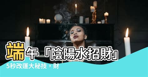 陰陽水招財|端午旺運好時機！招財午時水 製作方法、使用方式一。